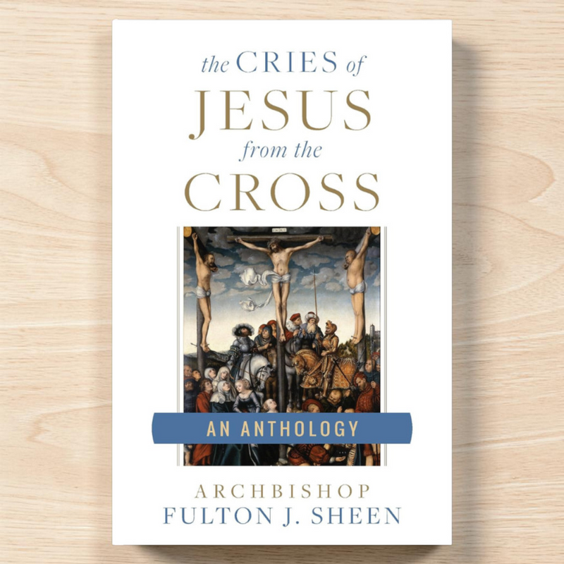 The Cries of Jesus from the Cross: A Fulton Sheen Anthology | Sophia Institute Press